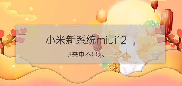 小米新系统miui12.5来电不显示 小米手机总收不到来电怎么回事？